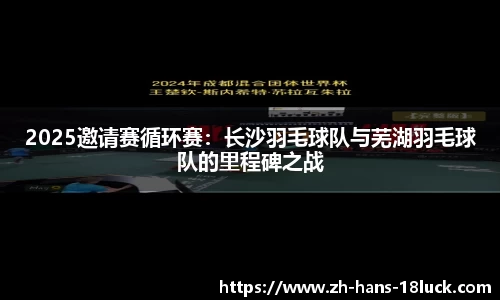 2025邀请赛循环赛：长沙羽毛球队与芜湖羽毛球队的里程碑之战